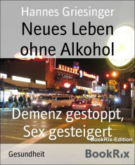 Title: Neues Leben ohne Alkohol: Demenz gestoppt, Sex gesteigert, Author: Hannes Griesinger