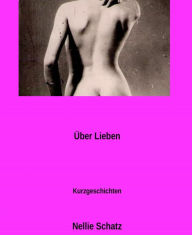 Title: über Lieben: Kurzgeschichten, Author: Nellie Schatz