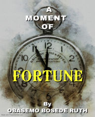 Title: A Moment Of Fortune, Author: Obasemo Bosede Ruth