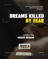 Title: Dreams killed by fear: overcoming fears and achieving dreams, Author: Moses Devoss