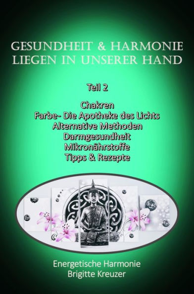 Teil 2 - Gesundheit & Harmonie liegen in unserer eigenen Hand: Chakren, Apotheke des Lichts, alternative Behandlungsmethoden, Darmgesundheit, Mikronährstoffe, Tipps & Rezepte