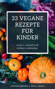 Title: 33 VEGANE REZEPTE FÜR KINDER: LECKER, SCHNELL UND EINFACH ZUBEREITET, Author: Monika Brown
