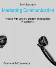 Title: Marketing Communication: Writing With Love For Student and Business Practitioners, Author: Seni Soniansih