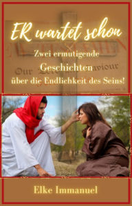 Title: ER wartet schon: Zwei ermutigende Geschichten über die Endlichkeit des Seins!, Author: Elke Immanuel