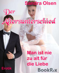 Title: Der Altersunterschied: Man ist nie zu alt für die Liebe, Author: Sandra Olsen