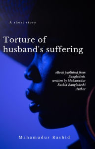 Title: Torsure of Husband's Suffering: Husband torture, Author: Mahamudur Rashid