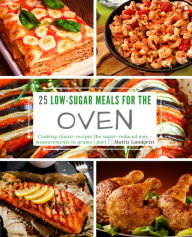 Title: 25 Low-Sugar Meals for the Oven - part 1: Cooking classic recipes the sugar reduced way - measurements in grams, Author: Mattis Lundqvist