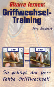 Title: Gitarre lernen: Griffwechsel-Training für Einsteiger: So gelingt der perfekte Griffwechsel!, Author: Jörg Sieghart