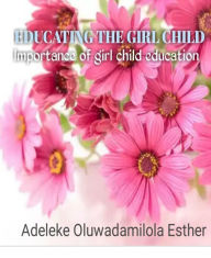 Title: EDUCATING THE GIRL CHILD: Importance Of Girl Child Education, Author: Oluwadamilola Esther Adeleke