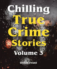 Title: Chilling True Crime Stories - Volume 3, Author: Dylan Frost