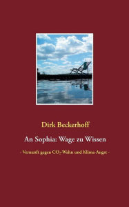 Title: An Sophia: Wage zu Wissen: - Vernunft gegen CO2-Wahn und Klima-Angst -, Author: Dirk Beckerhoff