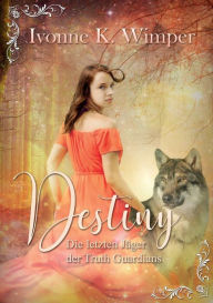 Title: Destiny! Die letzten Jäger der Truth Guardians, Author: Ivonne K. Wimper