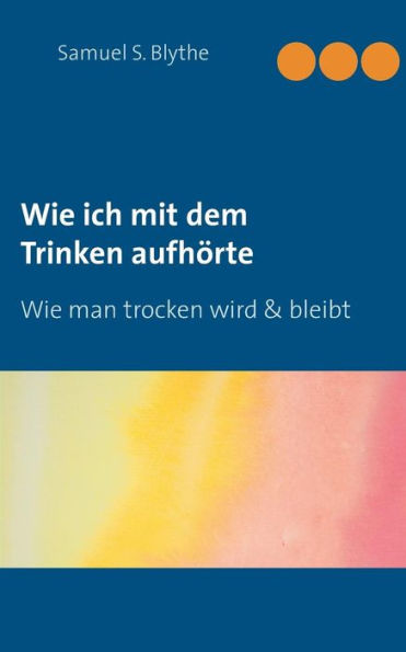 Wie ich mit dem Trinken aufhörte: Wie man trocken wird und bleibt