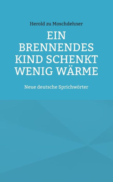 Ein brennendes Kind schenkt wenig Wï¿½rme: Neue deutsche Sprichwï¿½rter