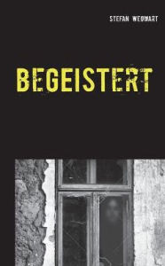 Title: beGEISTert: Eine Kurzgeschichte basierend auf wahren Begebenheiten, Author: Stefan Wegwart