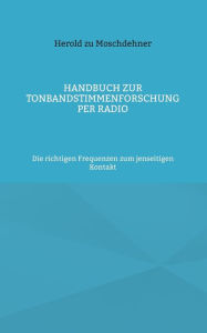 Title: Handbuch zur Tonbandstimmenforschung per Radio: Die richtigen Frequenzen zum jenseitigen Kontakt, Author: Herold Zu Moschdehner