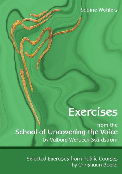 Exercises from the School of Uncovering the Voice: by Valborg Werbeck-SvÃ¯Â¿Â½rdstrÃ¯Â¿Â½m