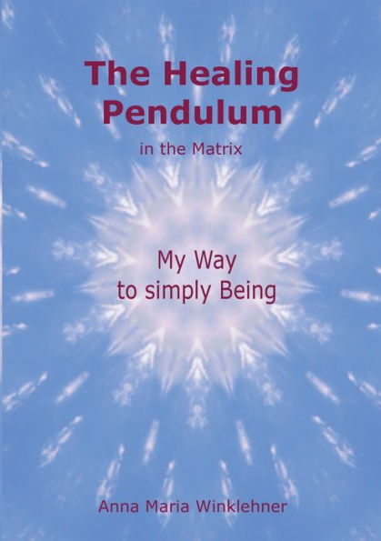 The Healing Pendulum in the Matrix: My Way to simply Being