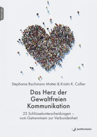 Title: Das Herz der Gewaltfreien Kommunikation: 25 Schlüsselunterscheidungen - vom Getrenntsein zur Verbundenheit Aus dem Englischen von Franka Reinhart & Anja Lerz, Author: Stephanie Bachmann Mattei