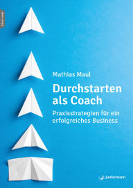 Title: Durchstarten als Coach: Praxisstrategien für ein erfolgreiches Business Mit einem Vorwort von Stephan Landsiedel, Author: Mathias Maul