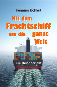 Title: Mit dem Frachtschiff um die ganze Welt: Reisebericht, Author: Henning Köhlert