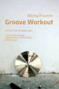 Title: Groove Workout: Ein Buch für Schlagzeuger: Technikwerkzeuge, musikalische Anwendung und Groove, Author: Micha Fromm