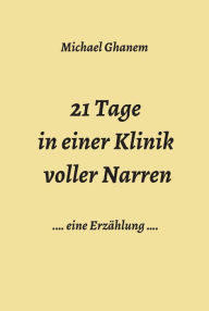 Title: 21 Tage in einer Klinik voller Narren: Eine Erzählung, Author: Michael Ghanem