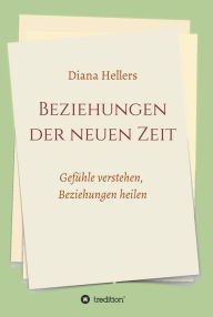 Title: Beziehungen der neuen Zeit: Gefühle verstehen, Beziehungen heilen, Author: Diana Hellers