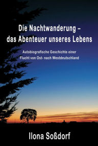Title: Die Nachtwanderung - das Abenteuer unseres Lebens: Autobiografische Geschichte einer Flucht von Ost- nach Westdeutschland, Author: Ilona Soßdorf