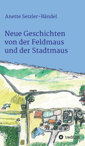 Title: Neue Geschichten von der Feldmaus und der Stadtmaus, Author: Anette Setzler-Bändel