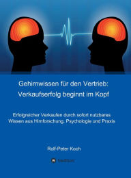 Title: Gehirnwissen für den Vertrieb: Verkaufserfolg beginnt im Kopf: Erfolgreicher Verkaufen durch sofort nutzbares Wissen aus Hirnforschung, Psychologie und Praxis, Author: Rolf-Peter Koch