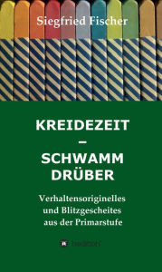 Title: KREIDEZEIT - SCHWAMM DRÜBER: Verhaltensoriginelles und Blitzgescheites aus der Primarstufe, Author: Siegfried Fischer