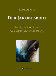 Title: Der Jakobusbrief: Im Auftrag für das messianische Reich, Author: Roman Nies