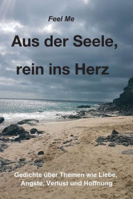 Title: Aus der Seele, rein ins Herz: Eine persönliche Gedichte-Sammlung, Author: Feel Me