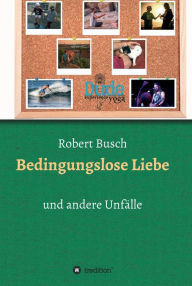 Title: Bedingungslose Liebe: und andere Unfälle, Author: Robert Busch