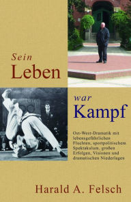 Title: Sein LEBEN war KAMPF: Ost-West-Dramatik, Author: Harald Felsch