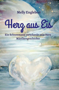 Title: Herz aus Eis: Ein Schneemann verschenkt sein Herz - Märchengeschichte -, Author: Melly Englebert