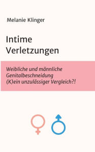 Title: Intime Verletzungen: Weibliche und männliche Genitalbeschneidung (K)ein unzulässiger Vergleich?!, Author: Melanie Klinger