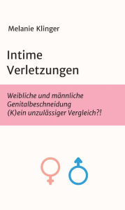 Title: Intime Verletzungen: Weibliche und männliche Genitalbeschneidung (K)ein unzulässiger Vergleich?!, Author: Melanie Klinger