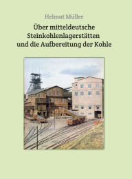 Title: Über mitteldeutsche Steinkohlenlagerstätten und die Aufbereitung der Kohle, Author: Helmut Müller