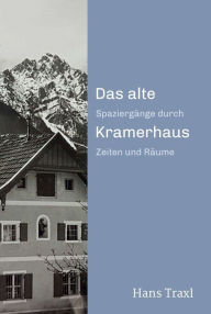 Title: Das alte Kramerhaus: Spaziergänge durch Zeiten und Räume, Author: Hans Traxl