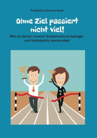 Title: Ohne Ziel passiert nicht viel!: Wie du deinen inneren Schweinehund besiegst und Schieberitis überwindest, Author: Friedhelm Sommerland