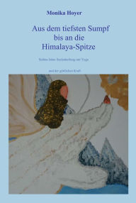 Title: Aus dem tiefsten Sumpf bis an die Himalaya-Spitze: Sieben Jahre Seelenheilung mit Yoga und der göttlichen Kraft, Author: Monika Hoyer