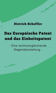 Title: Das Europäische Patent und das Einheitspatent: Eine rechtsvergleichende Gegenüberstellung, Author: Dietrich Scheffler