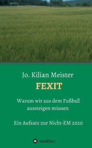 Title: Fexit: Warum wir aus dem Fußball aussteigen müssen, Author: Jo. Kilian Meister