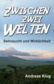 Title: Zwischen zwei Welten - Sehnsucht und Wirklichkeit, Author: Andreas Klug