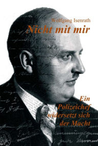 Title: Nicht mit mir - Ein Polizeichef widersetzt sich der Macht: Biografie des ersten Polizeipräsidenten von Mönchengladbach Jakob Isenrath, Author: Wolfgang Isenrath