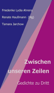 Title: Zwischen unseren Zeilen: Gedichte zu Dritt, Author: Renate Haußmann
