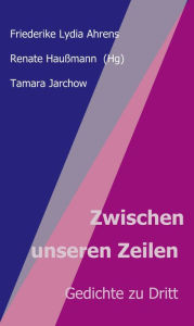 Title: Zwischen unseren Zeilen: Gedichte zu Dritt, Author: Renate Haußmann