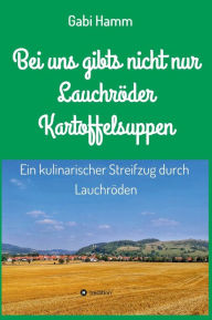 Title: Bei uns gibt's nicht nur Lauchröder Kartoffelsuppen, Author: Gabi Hamm
